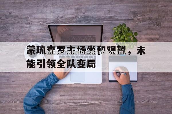 蒙琉查罗主场坐和观望，未能引领全队变局